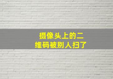 摄像头上的二维码被别人扫了