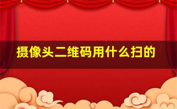 摄像头二维码用什么扫的