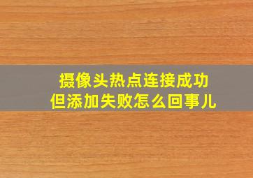 摄像头热点连接成功但添加失败怎么回事儿