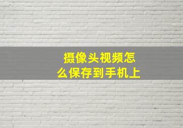 摄像头视频怎么保存到手机上