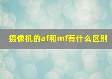 摄像机的af和mf有什么区别