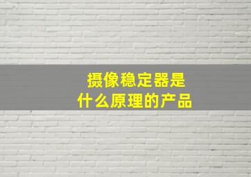 摄像稳定器是什么原理的产品