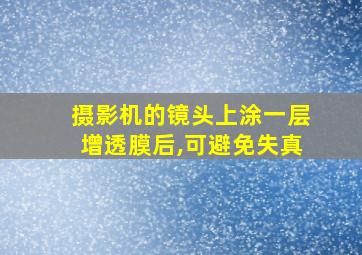 摄影机的镜头上涂一层增透膜后,可避免失真