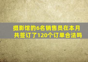 摄影馆的6名销售员在本月共签订了120个订单合法吗