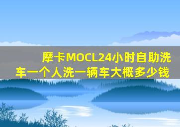 摩卡MOCL24小时自助洗车一个人洗一辆车大概多少钱