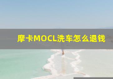 摩卡MOCL洗车怎么退钱