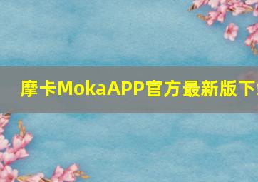 摩卡MokaAPP官方最新版下载