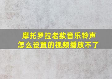 摩托罗拉老款音乐铃声怎么设置的视频播放不了