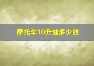 摩托车10升油多少钱