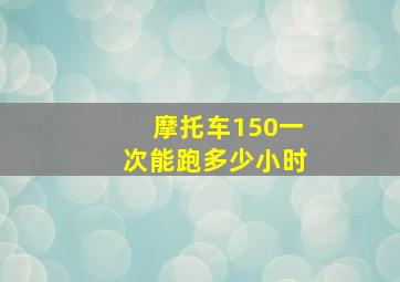 摩托车150一次能跑多少小时