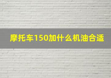 摩托车150加什么机油合适