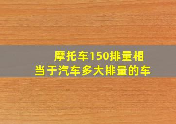 摩托车150排量相当于汽车多大排量的车