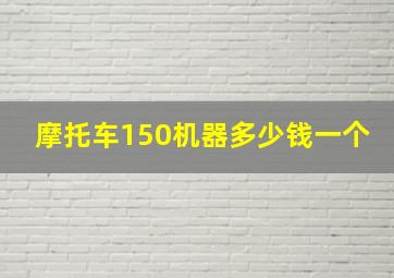 摩托车150机器多少钱一个