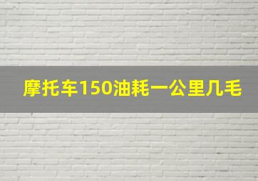 摩托车150油耗一公里几毛