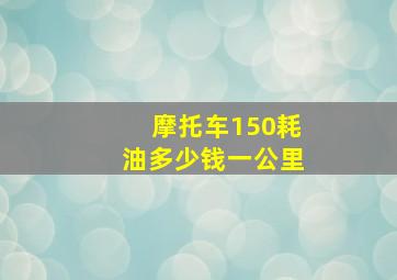 摩托车150耗油多少钱一公里