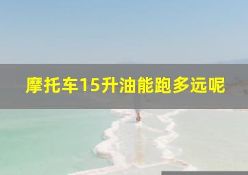 摩托车15升油能跑多远呢