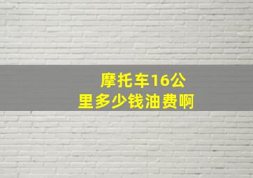 摩托车16公里多少钱油费啊