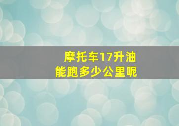 摩托车17升油能跑多少公里呢