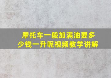 摩托车一般加满油要多少钱一升呢视频教学讲解