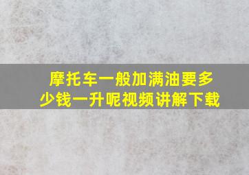 摩托车一般加满油要多少钱一升呢视频讲解下载