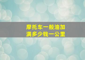 摩托车一般油加满多少钱一公里