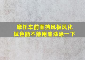 摩托车前面挡风板风化掉色能不能用油漆涂一下