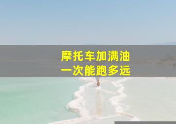 摩托车加满油一次能跑多远