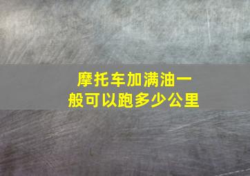 摩托车加满油一般可以跑多少公里