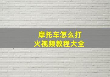 摩托车怎么打火视频教程大全