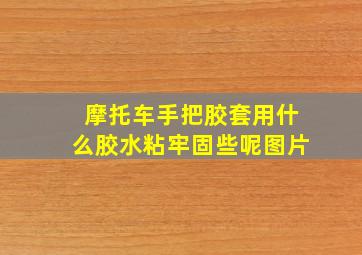 摩托车手把胶套用什么胶水粘牢固些呢图片