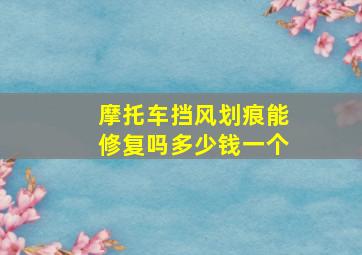 摩托车挡风划痕能修复吗多少钱一个