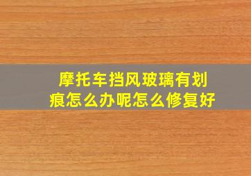 摩托车挡风玻璃有划痕怎么办呢怎么修复好