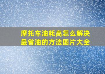 摩托车油耗高怎么解决最省油的方法图片大全