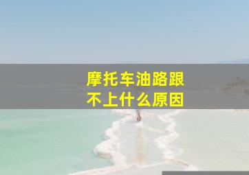 摩托车油路跟不上什么原因