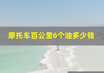 摩托车百公里6个油多少钱