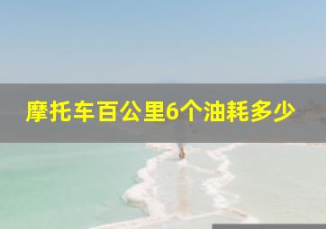 摩托车百公里6个油耗多少