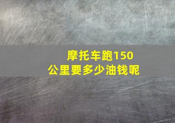 摩托车跑150公里要多少油钱呢