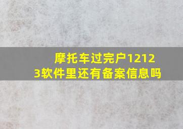 摩托车过完户12123软件里还有备案信息吗