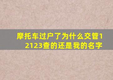 摩托车过户了为什么交管12123查的还是我的名字