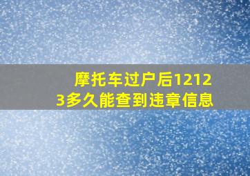 摩托车过户后12123多久能查到违章信息