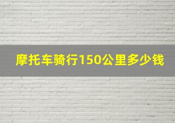 摩托车骑行150公里多少钱