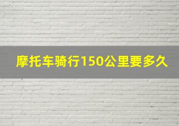 摩托车骑行150公里要多久