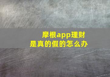 摩根app理财是真的假的怎么办