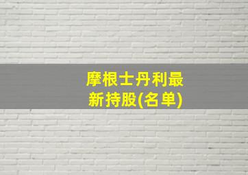 摩根士丹利最新持股(名单)