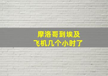 摩洛哥到埃及飞机几个小时了