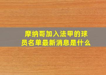 摩纳哥加入法甲的球员名单最新消息是什么