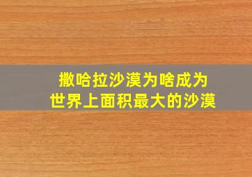 撒哈拉沙漠为啥成为世界上面积最大的沙漠