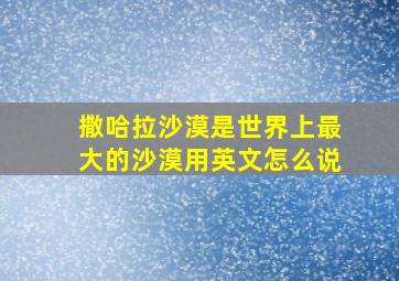 撒哈拉沙漠是世界上最大的沙漠用英文怎么说