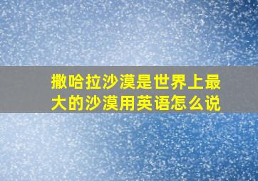 撒哈拉沙漠是世界上最大的沙漠用英语怎么说