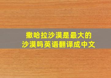 撒哈拉沙漠是最大的沙漠吗英语翻译成中文